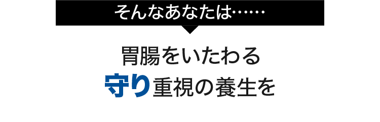 そんなあなたは......胃腸をいたわる守り重視の養生を