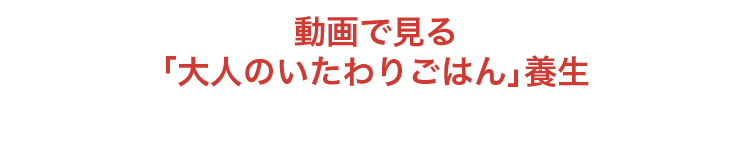 動画で見る「大人のいたわりごはん」養生