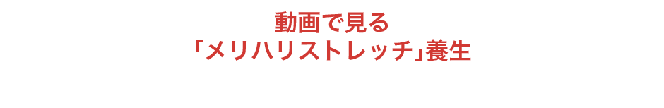 動画で見る「メリハリストレッチ」養生