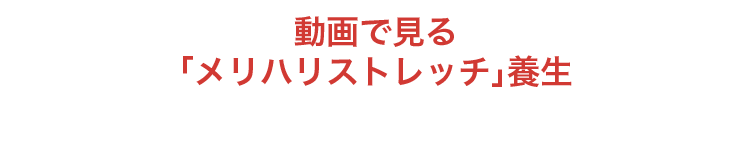 動画で見る「メリハリストレッチ」養生