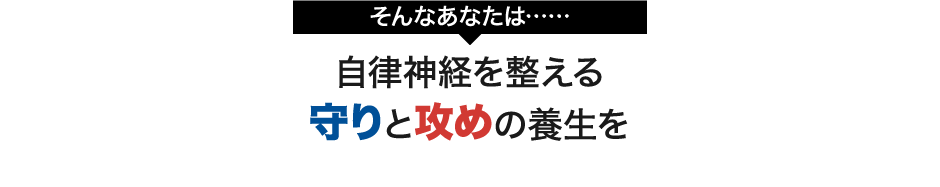 そんなあなたは......自律神経を整える守りと攻めの養生を