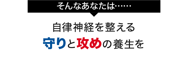 そんなあなたは......自律神経を整える守りと攻めの養生を