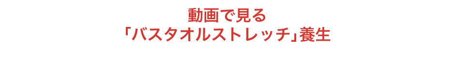 動画で見る「バスタオルストレッチ」養生