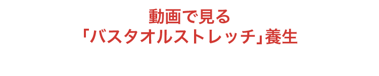 動画で見る「バスタオルストレッチ」養生