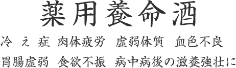 薬用養命酒　冷え症　肉体疲労　虚弱体質　血色不良　胃腸虚弱　食欲不振　病中病後の滋養強壮に