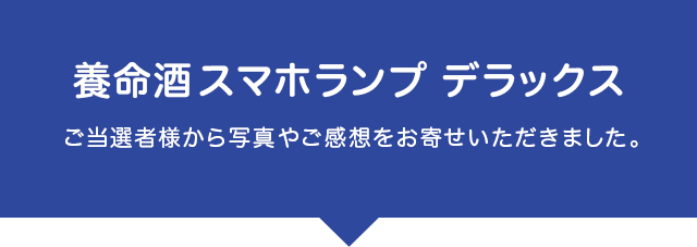 養命酒スマホランプ デラックス ご当選者様から写真やご感想をお寄せいただきました。