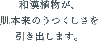 和漢植物が、肌本来のうつくしさを引き出します。