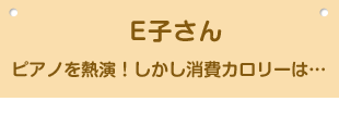 E子さん ピアノを熱演！しかし消費カロリーは…