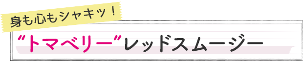 身も心もシャキッ！“トマベリー”レッドスムージー