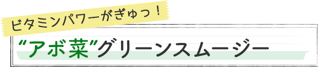 ビタミンパワーがぎゅっ！“アボ菜”グリーンスムージー