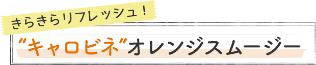 きらきらリフレッシュ！“キャロビネ”オレンジスムージー