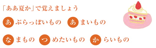 「ああ夏か」で憶えましょう。「あ」ぶらっぽいもの、「あ」まいもの、「な」まもの、「つ」めたいもの、「か」らいもの