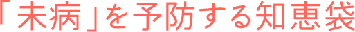 「未病」を予防する知恵袋