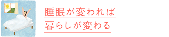 睡眠が変われば暮らしが変わる