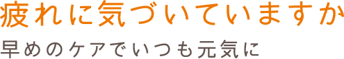 疲れに気づいていますか 早めのケアでいつも元気に