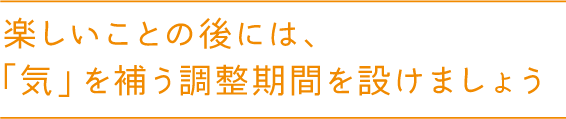 楽しいことの後には、「気」を補う調整期間を設けましょう