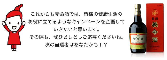 これからも養命酒では、皆様の健康生活のお役に立てるようなキャンペーンを企画していきたいと思います。