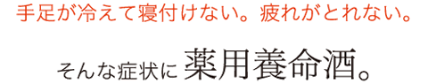 手足が冷えて寝付けない。疲れがとれない。そんな症状に薬用養命酒。