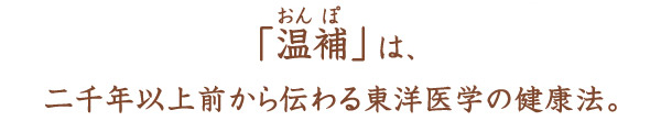 「温補」は、二千年以上前から伝わる東洋医学の健康法。