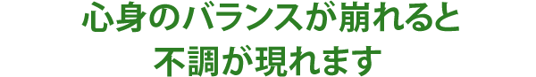 心身のバランスが崩れると不調が現れます