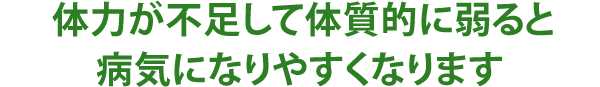 体力が不足して体質的に弱ると病気になりやすくなります