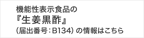 機能性表示食品の『生姜黒酢』（届出番号：B134）の情報はこちら