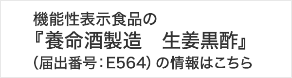 機能性表示食品の『養命酒製造　生姜黒酢』（届出番号：E564）の情報はこちら