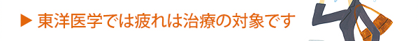 東洋医学では疲れは治療の対象です。