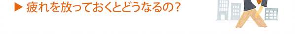 疲れを放っておくとどうなるの？