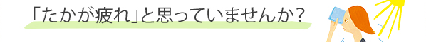 「たかが疲れ」と思っていませんか？