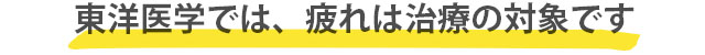 東洋医学では、疲れは治療の対象です