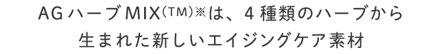 AGハーブMIX(TM)※は、4種類のハーブから生まれた新しいエイジングケア素材