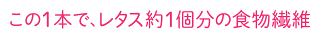この1本で、レタス1個分の食物繊維