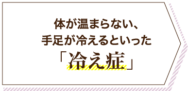 体が温まらない、手足が冷えるといった「冷え症」