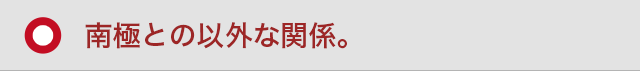 南極との意外な関係。