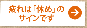 疲れは「休め」のサインです