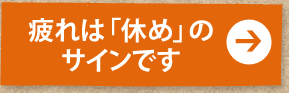 疲れは「休め」のサインです