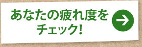 あなたの疲れ度をチェック！