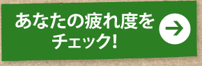 あなたの疲れ度をチェック！