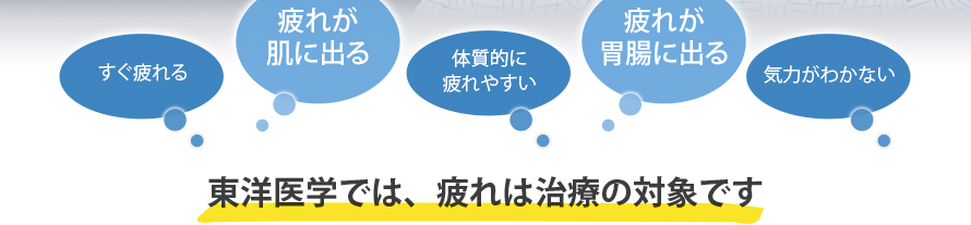 すぐ疲れる
疲れが肌に出る
体質的に疲れやすい
疲れが胃腸に出る
気力がわかない
東洋医学では、疲れは治療の対象です