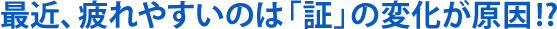 最近、疲れやすいのは「証」の変化が原因!?