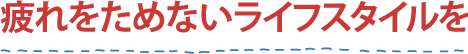 疲れをためないライフスタイルを