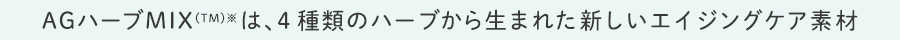 AGハーブMIX(TM)※は、4種類のハーブから生まれた新しいエイジングケア素材