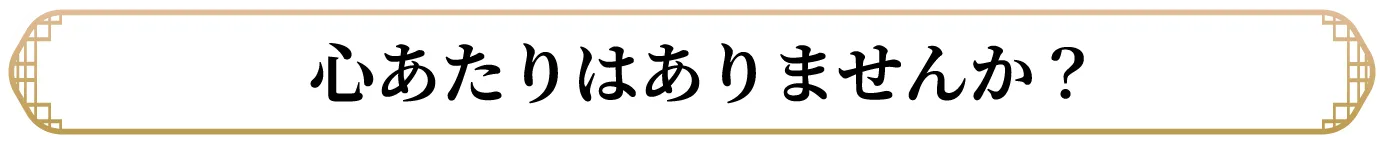 心あたりはありませんか？