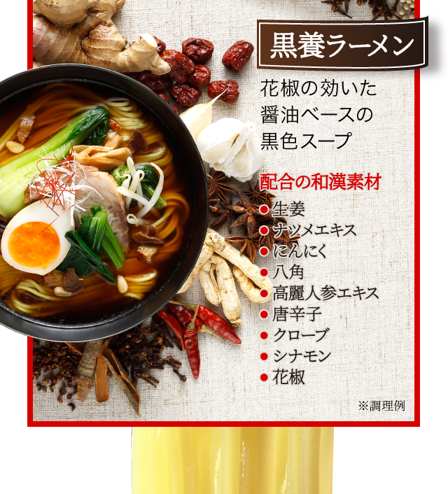 ＜黒養ラーメン＞花椒の効いた醤油ベースの黒色スープ[配合の和漢素材]●生姜●ナツメエキス●にんにく●八角●高麗人参エキス●唐辛子●クローブ●シナモン●花椒