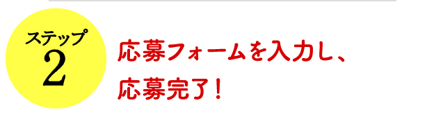 友達登録後、応募フォームを入力し、応募完了！